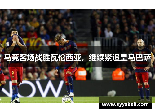 马竞客场战胜瓦伦西亚，继续紧追皇马巴萨