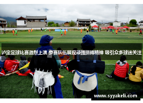 泸定足球比赛激烈上演 参赛队伍展现顽强拼搏精神 吸引众多球迷关注